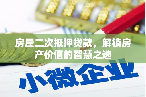 根河房屋二次抵押贷款，解锁房产价值的智慧之选