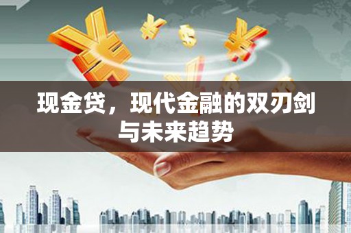 根河现金贷，现代金融的双刃剑与未来趋势