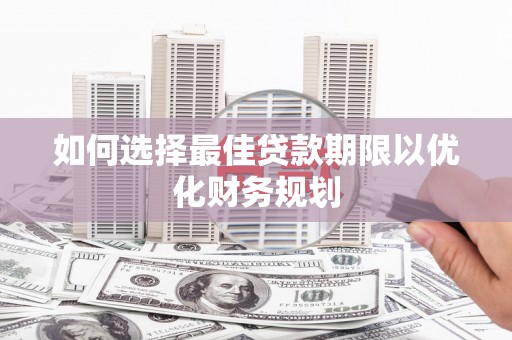 根河如何选择最佳贷款期限以优化财务规划