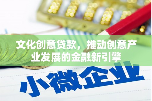 根河文化创意贷款，推动创意产业发展的金融新引擎