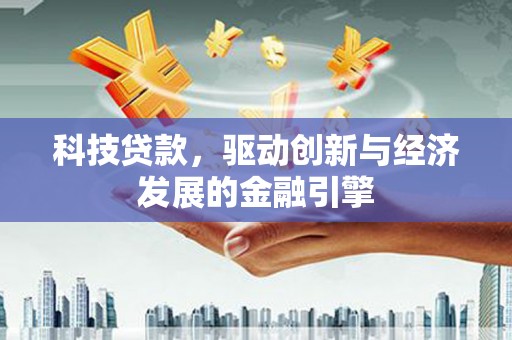 根河科技贷款，驱动创新与经济发展的金融引擎