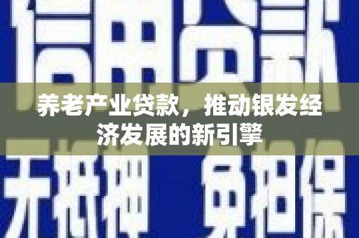 根河养老产业贷款，推动银发经济发展的新引擎