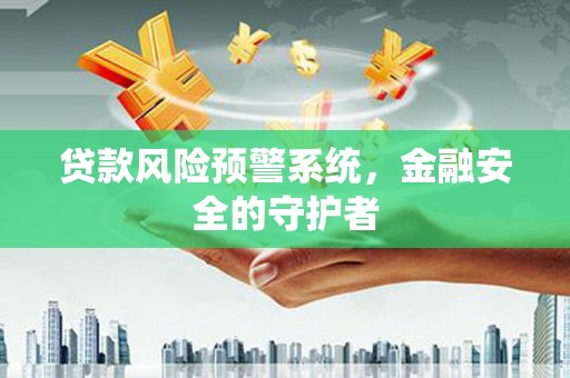根河贷款风险预警系统，金融安全的守护者