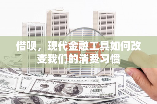 根河借呗，现代金融工具如何改变我们的消费习惯