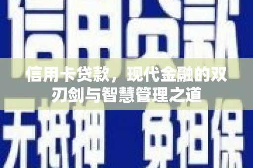 根河信用卡贷款，现代金融的双刃剑与智慧管理之道