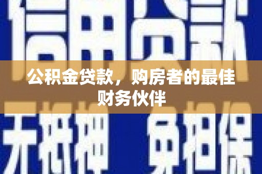 根河公积金贷款，购房者的最佳财务伙伴