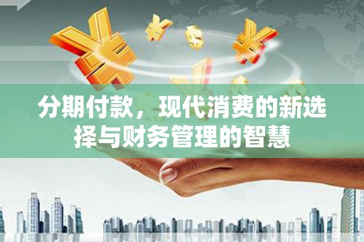 根河分期付款，现代消费的新选择与财务管理的智慧