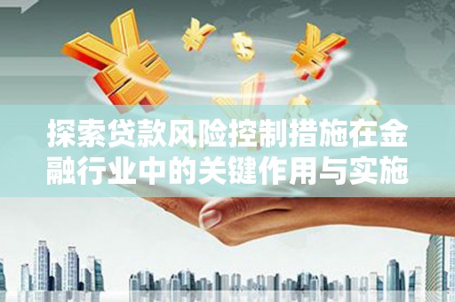 根河探索贷款风险控制措施在金融行业中的关键作用与实施策略