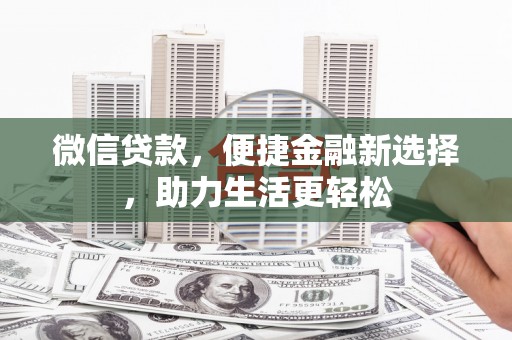 根河微信贷款，便捷金融新选择，助力生活更轻松