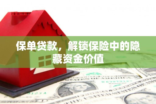 根河保单贷款，解锁保险中的隐藏资金价值