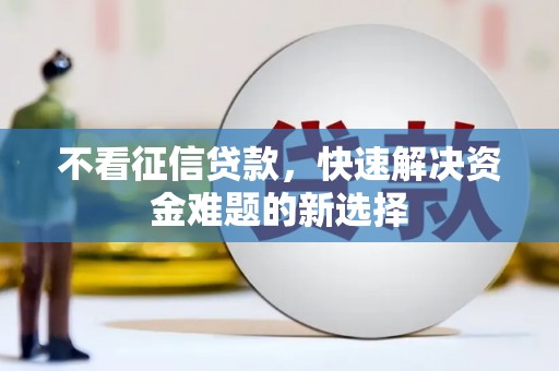 根河不看征信贷款，快速解决资金难题的新选择