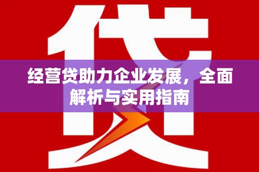 根河经营贷助力企业发展，全面解析与实用指南
