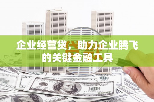 根河企业经营贷，助力企业腾飞的关键金融工具