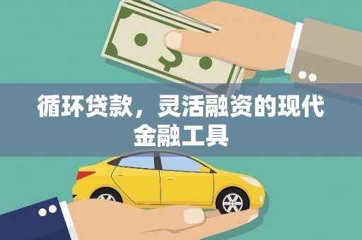 根河循环贷款，灵活融资的现代金融工具