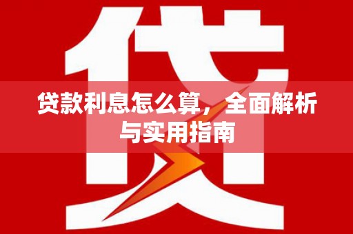 根河贷款利息怎么算，全面解析与实用指南