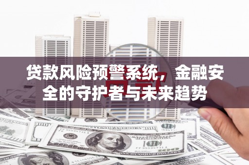 根河贷款风险预警系统，金融安全的守护者与未来趋势