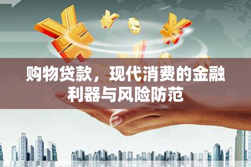 根河购物贷款，现代消费的金融利器与风险防范