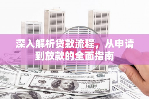 根河深入解析贷款流程，从申请到放款的全面指南