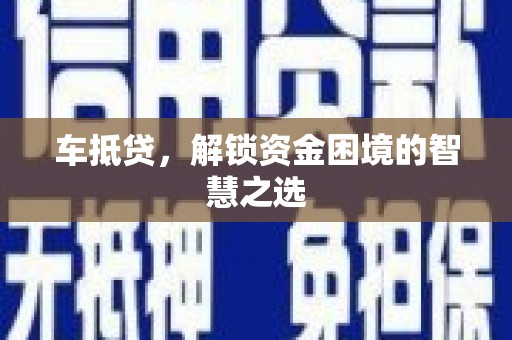 根河车抵贷，解锁资金困境的智慧之选