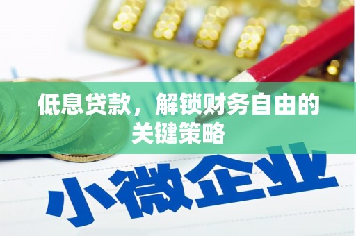 根河低息贷款，解锁财务自由的关键策略