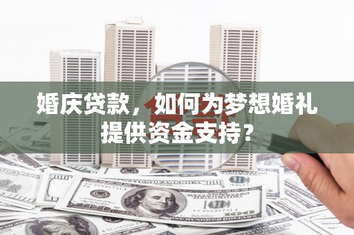 根河婚庆贷款，如何为梦想婚礼提供资金支持？