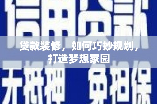 根河贷款装修，如何巧妙规划，打造梦想家园