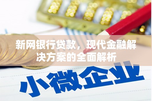 根河新网银行贷款，现代金融解决方案的全面解析