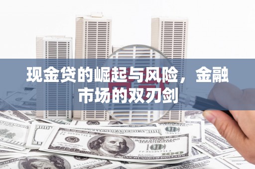 根河现金贷的崛起与风险，金融市场的双刃剑