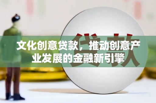 根河文化创意贷款，推动创意产业发展的金融新引擎