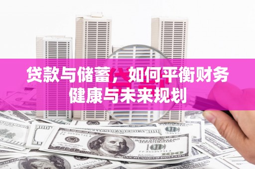 根河贷款与储蓄，如何平衡财务健康与未来规划