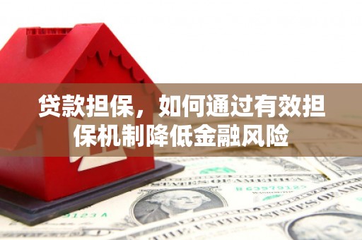 根河贷款担保，如何通过有效担保机制降低金融风险
