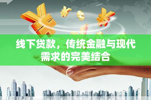 根河线下贷款，传统金融与现代需求的完美结合