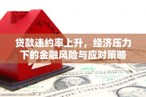 根河贷款违约率上升，经济压力下的金融风险与应对策略