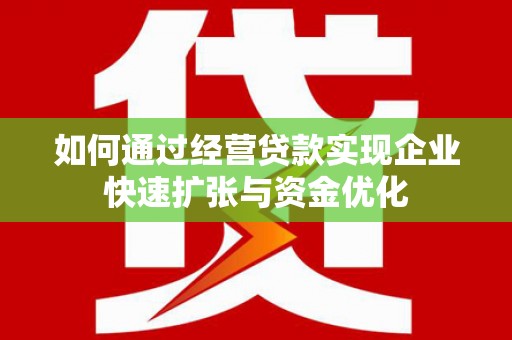 根河如何通过经营贷款实现企业快速扩张与资金优化