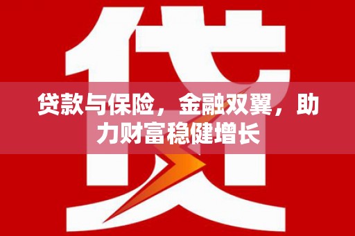根河贷款与保险，金融双翼，助力财富稳健增长