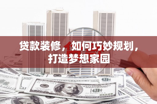 根河贷款装修，如何巧妙规划，打造梦想家园