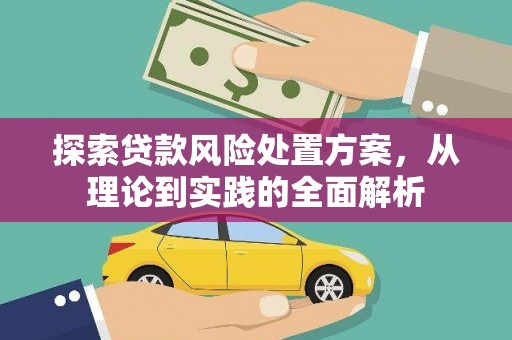 根河探索贷款风险处置方案，从理论到实践的全面解析