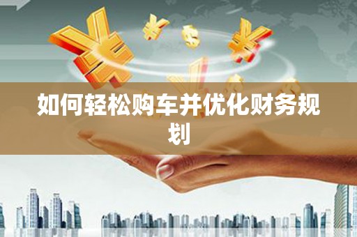 根河如何轻松购车并优化财务规划