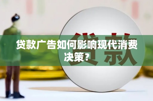 根河贷款广告如何影响现代消费决策？