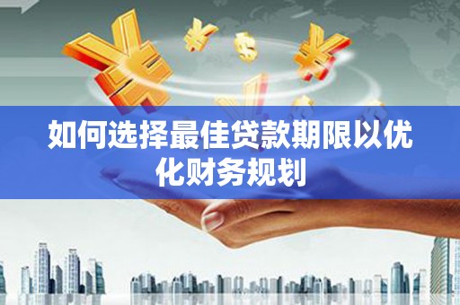 根河如何选择最佳贷款期限以优化财务规划
