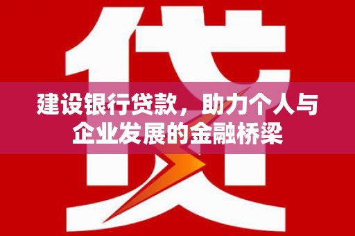 根河建设银行贷款，助力个人与企业发展的金融桥梁