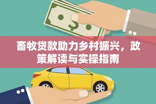 根河畜牧贷款助力乡村振兴，政策解读与实操指南