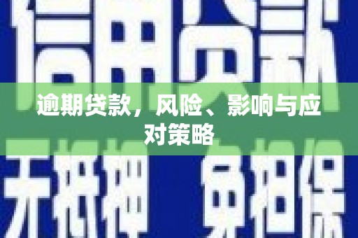 根河逾期贷款，风险、影响与应对策略