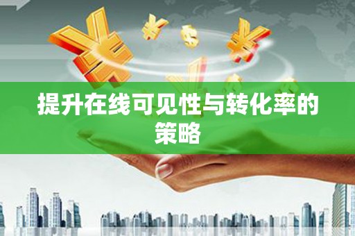 根河提升在线可见性与转化率的策略
