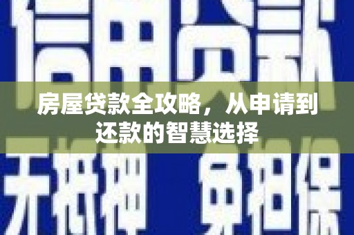 根河房屋贷款全攻略，从申请到还款的智慧选择