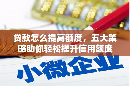根河贷款怎么提高额度，五大策略助你轻松提升信用额度