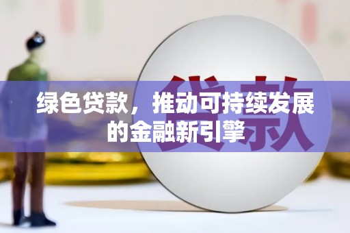 根河绿色贷款，推动可持续发展的金融新引擎