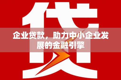 根河企业贷款，助力中小企业发展的金融引擎
