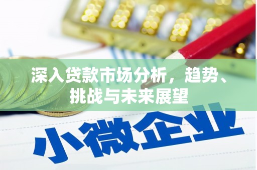 根河深入贷款市场分析，趋势、挑战与未来展望