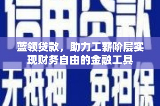根河蓝领贷款，助力工薪阶层实现财务自由的金融工具